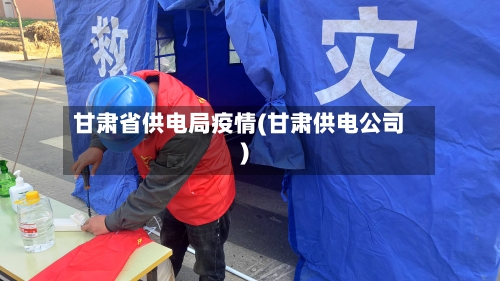 甘肃省供电局疫情(甘肃供电公司)-第2张图片