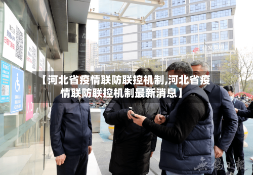 【河北省疫情联防联控机制,河北省疫情联防联控机制最新消息】-第1张图片