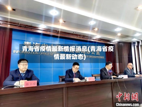 青海省疫情最新情报消息(青海省疫情最新动态)-第2张图片
