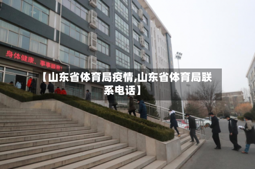 【山东省体育局疫情,山东省体育局联系电话】-第3张图片