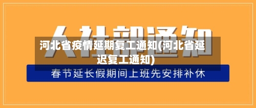 河北省疫情延期复工通知(河北省延迟复工通知)-第1张图片
