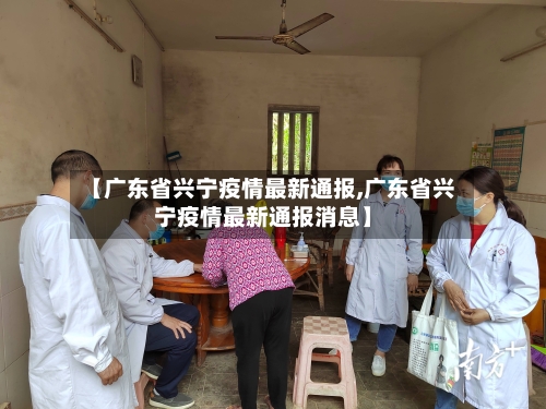 【广东省兴宁疫情最新通报,广东省兴宁疫情最新通报消息】-第2张图片