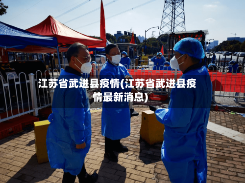 江苏省武进县疫情(江苏省武进县疫情最新消息)-第1张图片