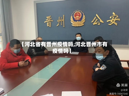 【河北省有晋州疫情吗,河北晋州市有疫情吗】-第1张图片