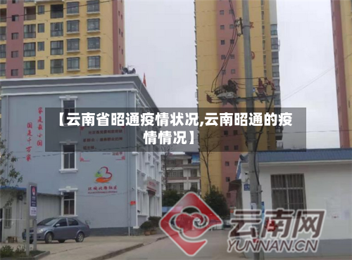 【云南省昭通疫情状况,云南昭通的疫情情况】-第2张图片
