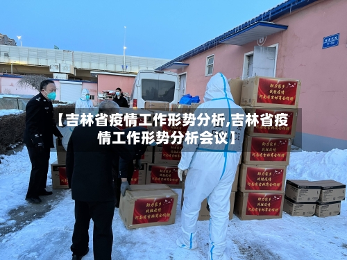 【吉林省疫情工作形势分析,吉林省疫情工作形势分析会议】-第3张图片