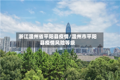 浙江温州省平阳县疫情/温州市平阳县疫情风险等级-第3张图片