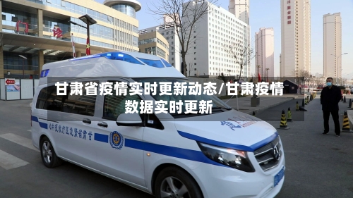 甘肃省疫情实时更新动态/甘肃疫情数据实时更新-第3张图片