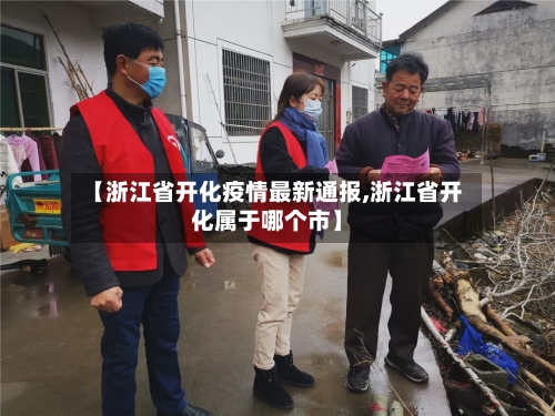 【浙江省开化疫情最新通报,浙江省开化属于哪个市】-第1张图片