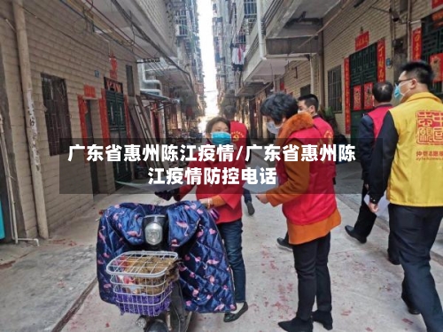广东省惠州陈江疫情/广东省惠州陈江疫情防控电话-第1张图片