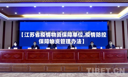 【江苏省疫情物资保障单位,疫情防控保障物资管理办法】-第3张图片