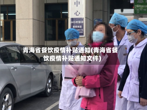 青海省餐饮疫情补贴通知(青海省餐饮疫情补贴通知文件)-第3张图片
