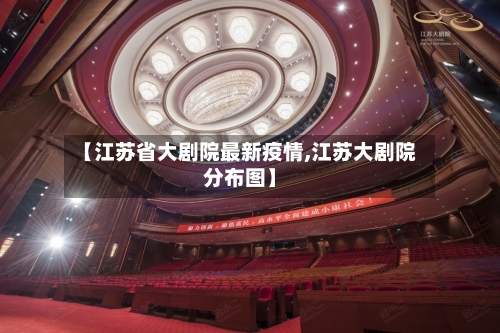 【江苏省大剧院最新疫情,江苏大剧院分布图】-第3张图片