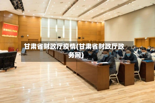甘肃省财政厅疫情(甘肃省财政厅政务网)-第3张图片