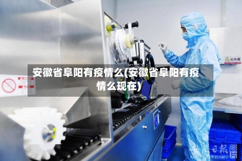 安徽省阜阳有疫情么(安徽省阜阳有疫情么现在)-第1张图片