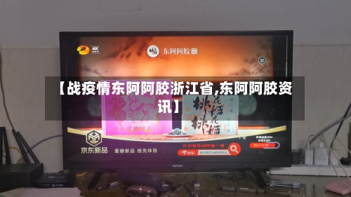 【战疫情东阿阿胶浙江省,东阿阿胶资讯】-第1张图片