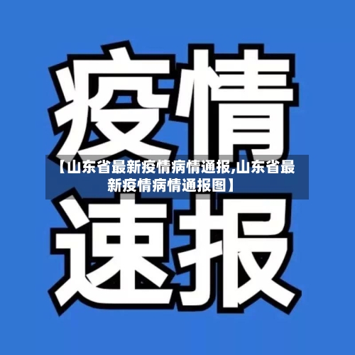 【山东省最新疫情病情通报,山东省最新疫情病情通报图】-第1张图片