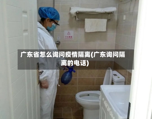 广东省怎么询问疫情隔离(广东询问隔离的电话)-第1张图片