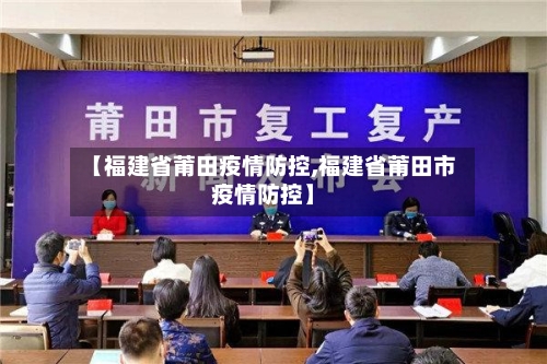 【福建省莆田疫情防控,福建省莆田市疫情防控】-第3张图片