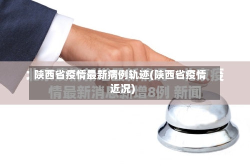 陕西省疫情最新病例轨迹(陕西省疫情近况)-第2张图片
