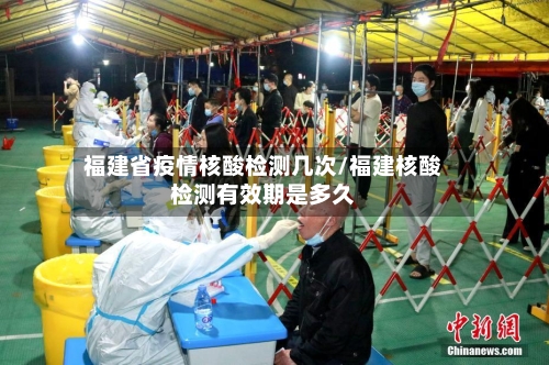 福建省疫情核酸检测几次/福建核酸检测有效期是多久-第1张图片
