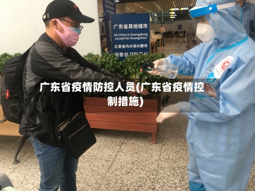 广东省疫情防控人员(广东省疫情控制措施)-第1张图片