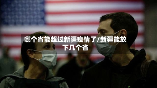 哪个省能超过新疆疫情了/新疆能放下几个省-第3张图片