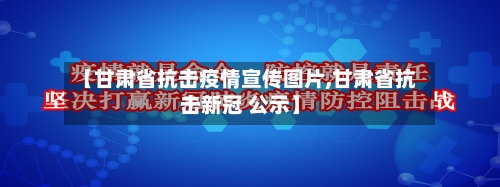 【甘肃省抗击疫情宣传图片,甘肃省抗击新冠 公示】-第1张图片