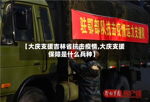 【大庆支援吉林省抗击疫情,大庆支援保障是什么兵种】-第1张图片