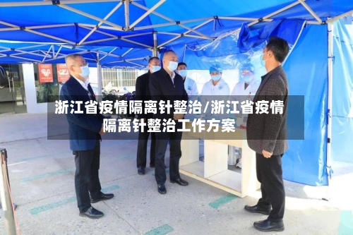 浙江省疫情隔离针整治/浙江省疫情隔离针整治工作方案-第1张图片