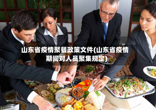 山东省疫情聚餐政策文件(山东省疫情期间对人员聚集规定)-第2张图片