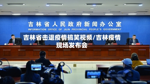 吉林省击退疫情搞笑视频/吉林疫情现场发布会-第2张图片