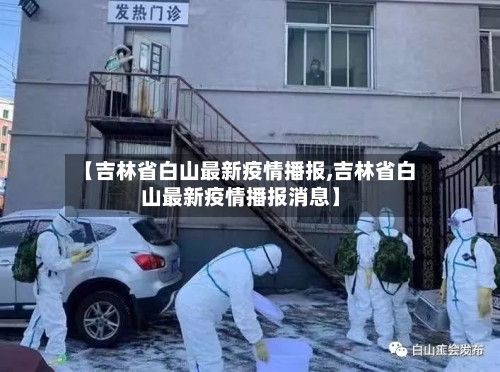 【吉林省白山最新疫情播报,吉林省白山最新疫情播报消息】-第2张图片