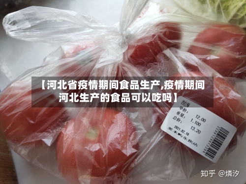 【河北省疫情期间食品生产,疫情期间河北生产的食品可以吃吗】-第1张图片