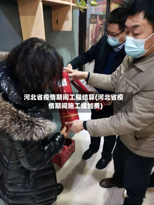 河北省疫情期间工程结算(河北省疫情期间施工增加费)-第1张图片