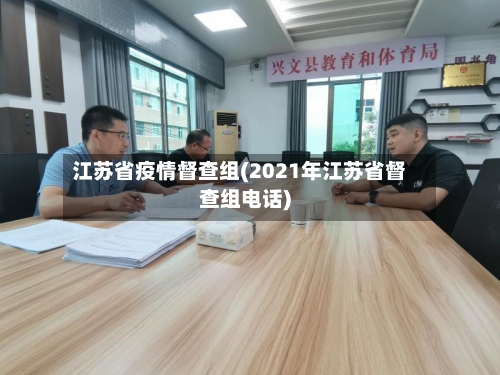 江苏省疫情督查组(2021年江苏省督查组电话)-第1张图片