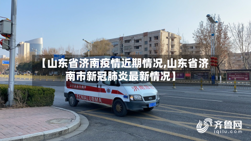 【山东省济南疫情近期情况,山东省济南市新冠肺炎最新情况】-第2张图片