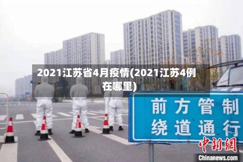 2021江苏省4月疫情(2021江苏4例在哪里)-第1张图片