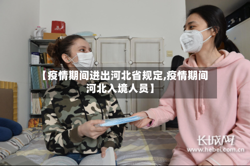 【疫情期间进出河北省规定,疫情期间河北入境人员】-第2张图片