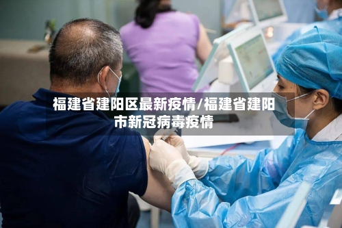 福建省建阳区最新疫情/福建省建阳市新冠病毒疫情-第3张图片