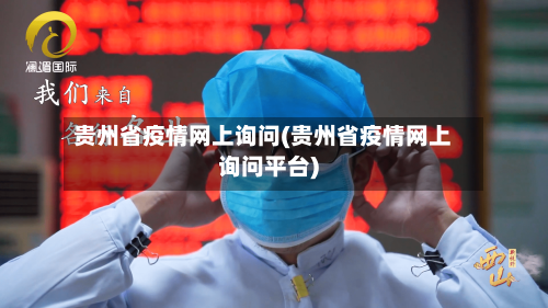 贵州省疫情网上询问(贵州省疫情网上询问平台)-第2张图片