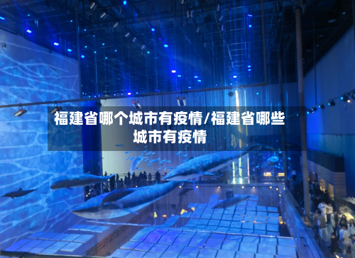 福建省哪个城市有疫情/福建省哪些城市有疫情-第2张图片