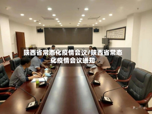 陕西省常态化疫情会议/陕西省常态化疫情会议通知-第1张图片