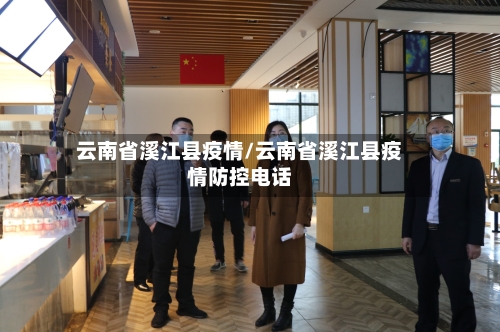 云南省溪江县疫情/云南省溪江县疫情防控电话-第2张图片