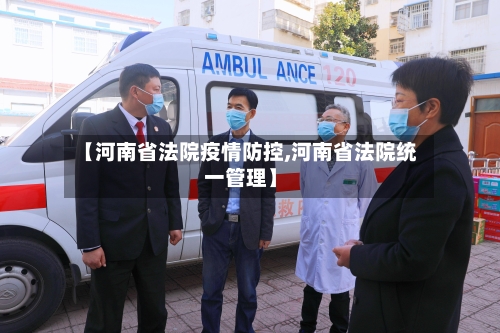 【河南省法院疫情防控,河南省法院统一管理】-第2张图片