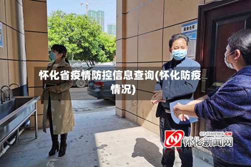 怀化省疫情防控信息查询(怀化防疫情况)-第1张图片