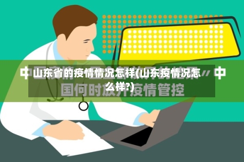 山东省的疫情情况怎样(山东疫情况怎么样?)-第3张图片