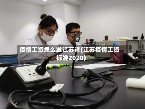 疫情工资怎么发江苏省(江苏疫情工资标准2020)-第3张图片