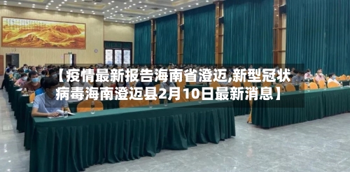 【疫情最新报告海南省澄迈,新型冠状病毒海南澄迈县2月10日最新消息】-第1张图片
