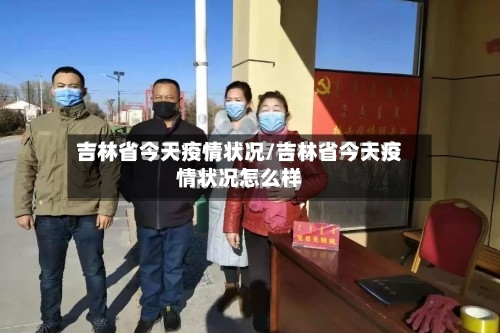 吉林省今天疫情状况/吉林省今天疫情状况怎么样-第2张图片